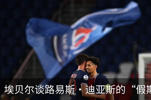 埃贝尔谈路易斯·迪亚斯的“假期”：休息也是一种艺术